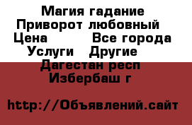 Магия гадание Приворот любовный › Цена ­ 500 - Все города Услуги » Другие   . Дагестан респ.,Избербаш г.